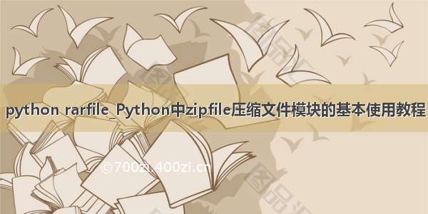 python rarfile_Python中zipfile压缩文件模块的基本使用教程