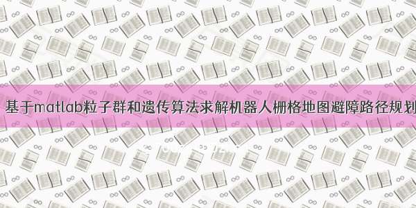 【路径规划】基于matlab粒子群和遗传算法求解机器人栅格地图避障路径规划问题【含Matl