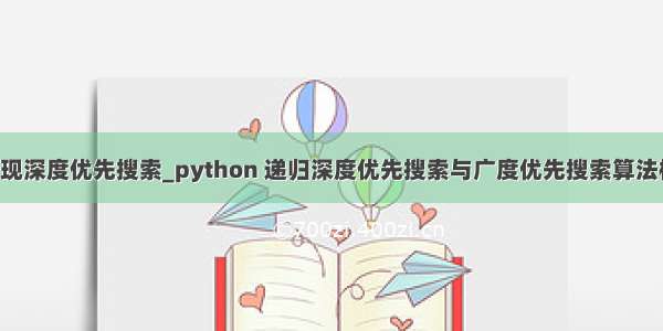 python实现深度优先搜索_python 递归深度优先搜索与广度优先搜索算法模拟实现...