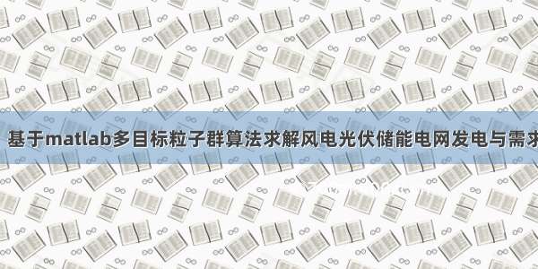 【优化调度】基于matlab多目标粒子群算法求解风电光伏储能电网发电与需求响应调度优化