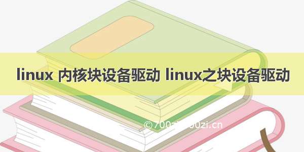 linux 内核块设备驱动 linux之块设备驱动