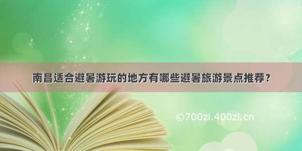 南昌适合避暑游玩的地方有哪些避暑旅游景点推荐？