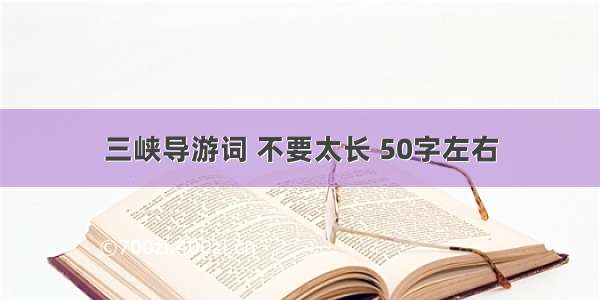 三峡导游词 不要太长 50字左右