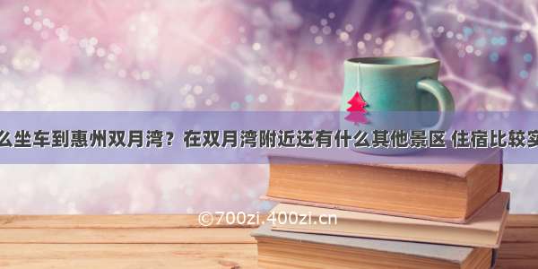 深圳罗湖怎么坐车到惠州双月湾？在双月湾附近还有什么其他景区 住宿比较实惠的？具体