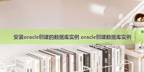 安装oracle创建的数据库实例 oracle创建数据库实例