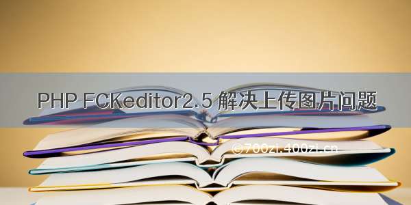 PHP FCKeditor2.5 解决上传图片问题