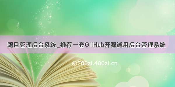 题目管理后台系统_推荐一套GitHub开源通用后台管理系统