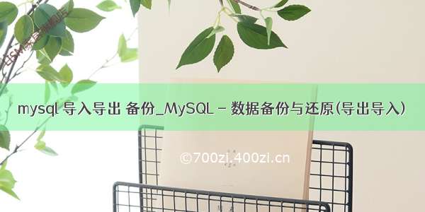 mysql 导入导出 备份_MySQL - 数据备份与还原(导出导入)