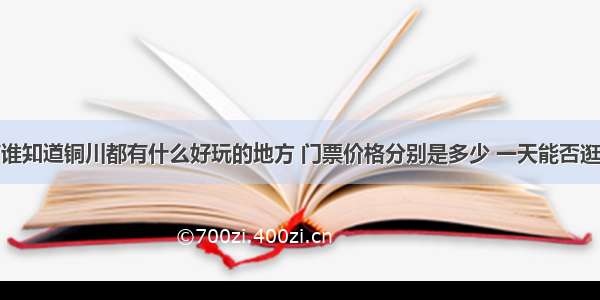 有谁知道铜川都有什么好玩的地方 门票价格分别是多少 一天能否逛完