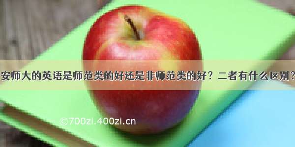 安师大的英语是师范类的好还是非师范类的好？二者有什么区别？