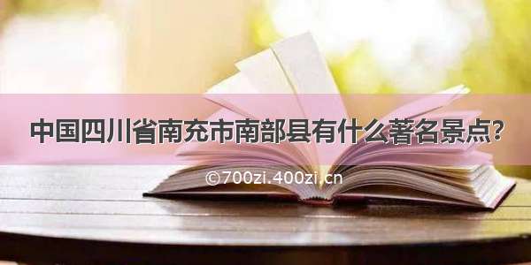 中国四川省南充市南部县有什么著名景点？