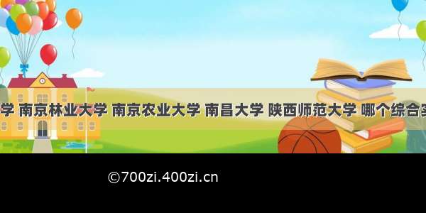 河海大学 南京林业大学 南京农业大学 南昌大学 陕西师范大学 哪个综合实力好？