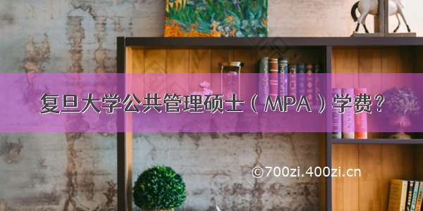 复旦大学公共管理硕士（MPA）学费？