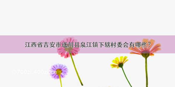 江西省吉安市遂川县泉江镇下辖村委会有哪些？