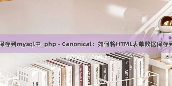 html表单提交数据保存到mysql中_php – Canonical：如何将HTML表单数据保存到MySQL数据库中...