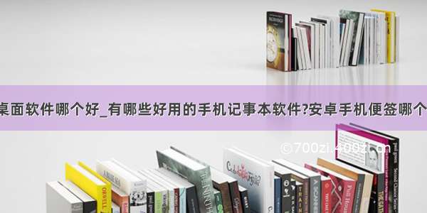 安卓桌面软件哪个好_有哪些好用的手机记事本软件?安卓手机便签哪个好用?