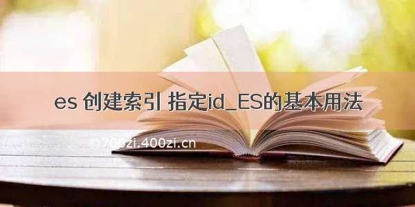 es 创建索引 指定id_ES的基本用法