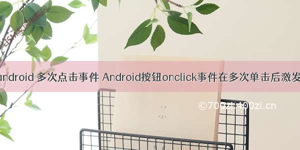 android 多次点击事件 Android按钮onclick事件在多次单击后激发