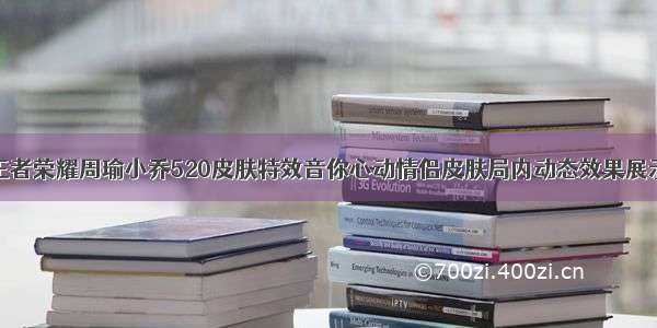 王者荣耀周瑜小乔520皮肤特效音你心动情侣皮肤局内动态效果展示