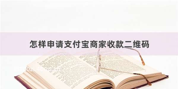 怎样申请支付宝商家收款二维码