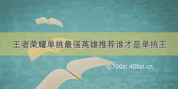 王者荣耀单挑最强英雄推荐谁才是单挑王