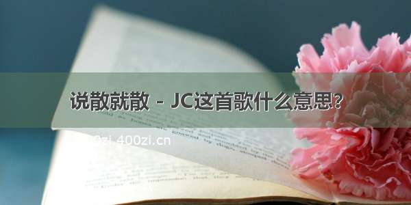 说散就散 - JC这首歌什么意思？