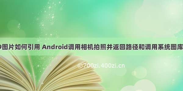 android .9图片如何引用 Android调用相机拍照并返回路径和调用系统图库选择图片...