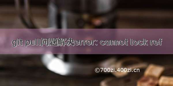 git pull问题解决error: cannot lock ref