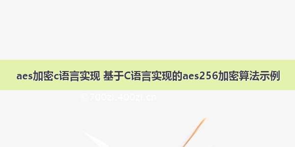 aes加密c语言实现 基于C语言实现的aes256加密算法示例