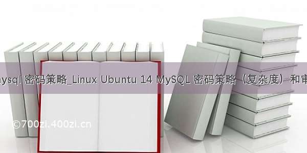 linux mysql 密码策略_Linux Ubuntu 14 MySQL 密码策略（复杂度）和审计插件