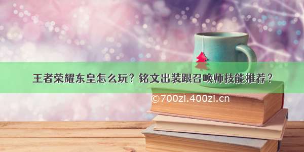 王者荣耀东皇怎么玩？铭文出装跟召唤师技能推荐？