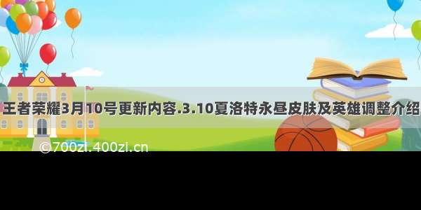 王者荣耀3月10号更新内容.3.10夏洛特永昼皮肤及英雄调整介绍