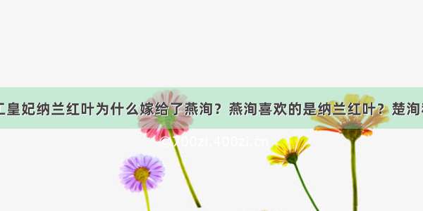 小说11处特工皇妃纳兰红叶为什么嫁给了燕洵？燕洵喜欢的是纳兰红叶？楚洵和楚乔不是互