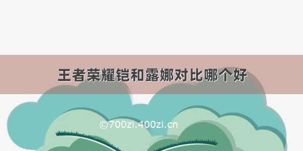 王者荣耀铠和露娜对比哪个好