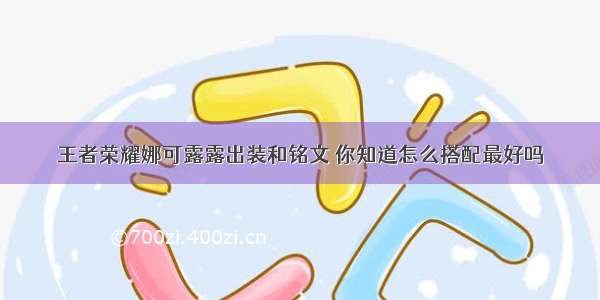 王者荣耀娜可露露出装和铭文 你知道怎么搭配最好吗