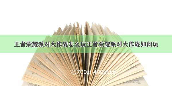 王者荣耀派对大作战怎么玩王者荣耀派对大作战如何玩