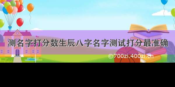 测名字打分数生辰八字名字测试打分最准确