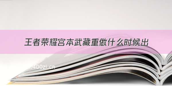 王者荣耀宫本武藏重做什么时候出