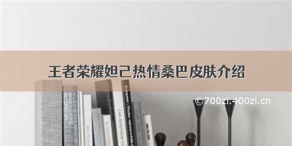 王者荣耀妲己热情桑巴皮肤介绍