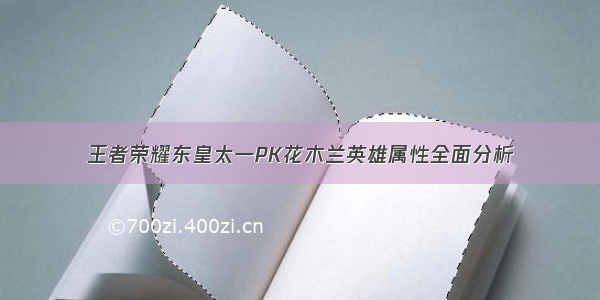 王者荣耀东皇太一PK花木兰英雄属性全面分析