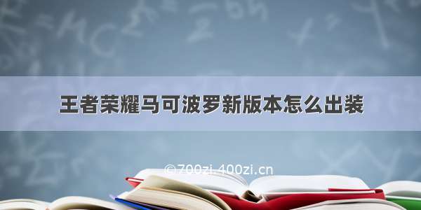 王者荣耀马可波罗新版本怎么出装