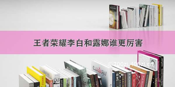 王者荣耀李白和露娜谁更厉害