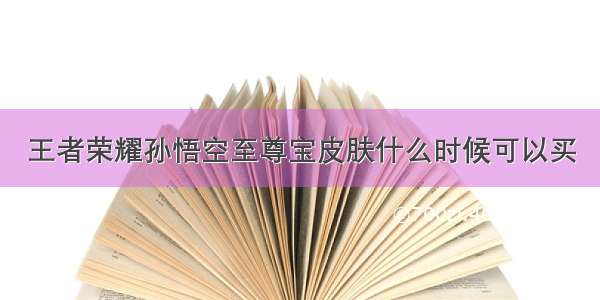 王者荣耀孙悟空至尊宝皮肤什么时候可以买