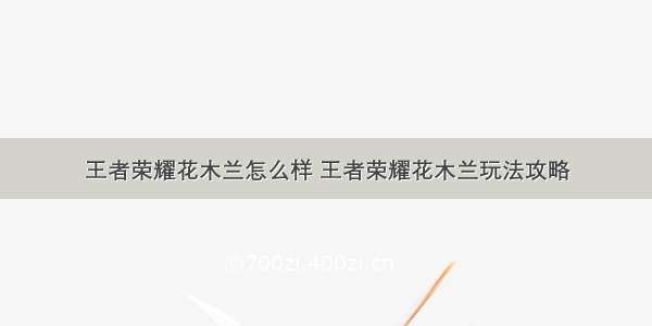 王者荣耀花木兰怎么样 王者荣耀花木兰玩法攻略