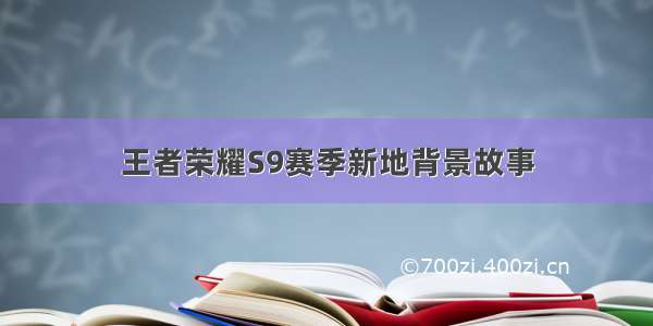 王者荣耀S9赛季新地背景故事