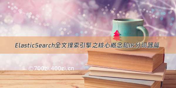 ElasticSearch全文搜索引擎之核心概念和IK分词器篇