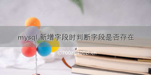 mysql 新增字段时判断字段是否存在