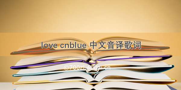 love cnblue 中文音译歌词