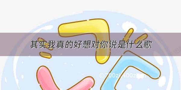 其实我真的好想对你说是什么歌