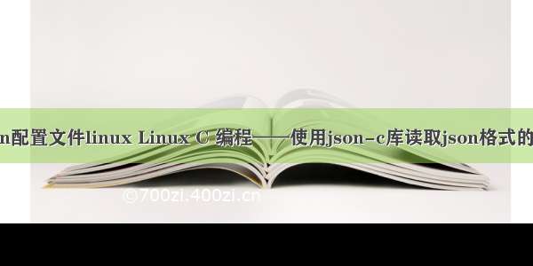 c语言json配置文件linux Linux C 编程——使用json-c库读取json格式的配置文件